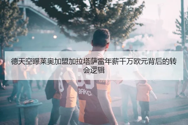 德天空曝莱奥加盟加拉塔萨雷年薪千万欧元背后的转会逻辑