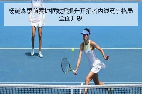 杨瀚森季前赛护框数据提升开拓者内线竞争格局全面升级